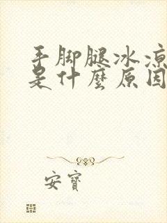 手脚腿冰凉怕冷是什么原因怎么调理