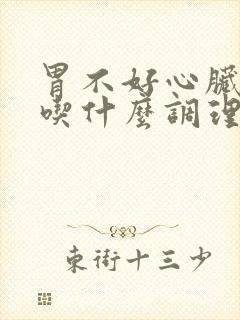 胃不好心脏不好吃什么调理