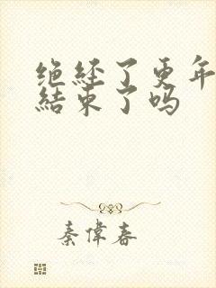 绝经了更年期就结束了吗