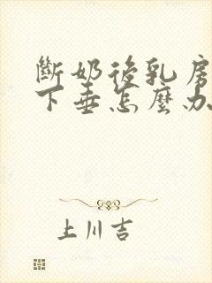 断奶后乳房缩小下垂怎么办