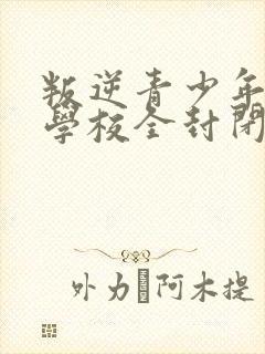 叛逆青少年管教学校全封闭式学校