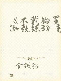 《不戴胸罩的瑜伽教练3》动漫