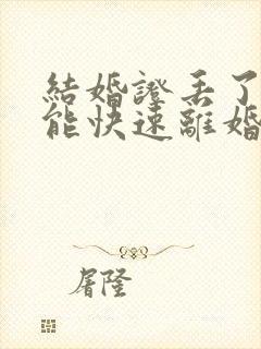 结婚证丢了如何能快速离婚