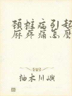 颈椎病引起的手麻疼痛怎么办