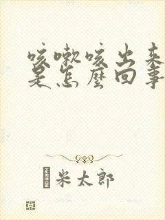 咳嗽咳出来的血是怎么回事