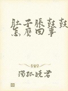 肚子胀鼓鼓的是怎么回事