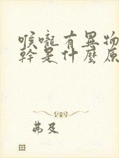 喉咙有异物感口干是什么原因封面