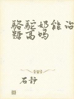 骆驼奶能治疗血糖高吗