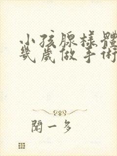 小孩腺样体肥大几岁做手术最好