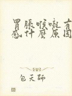 胃胀喉咙有异物感什么原因引起的