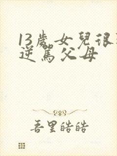 13岁女儿很叛逆骂父母