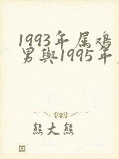 1993年属鸡男与1995年属猪女婚配