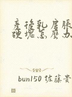 产后乳房胀痛有硬块怎么办怎么疏通