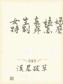 女生来姨妈肚子特别疼怎么办