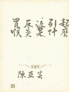 胃反流引起的咽喉炎是什么症状