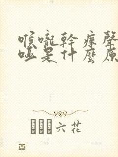 喉咙干痒声音嘶哑是什么原因