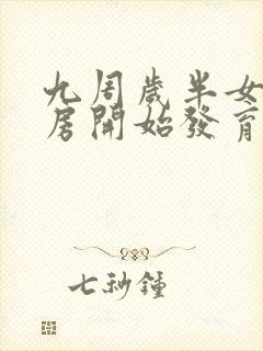 九周岁半女孩乳房开始发育正常吗