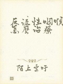 反流性咽喉炎是怎么治疗