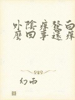 外阴痒发白是怎么回事还痒