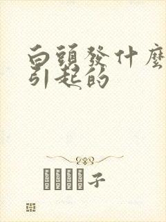 白头发什么原因引起的