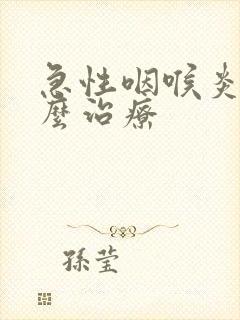 急性咽喉炎的怎么治疗