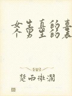 女生真的喜欢一个男生的表现行为