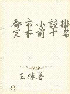 都市小说排行榜完本前十名完结