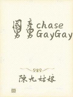 国产chase男男GayGay