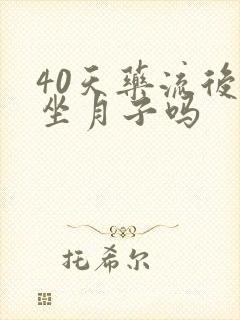 40天药流后要坐月子吗