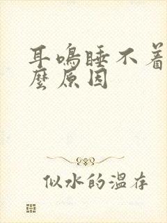 耳鸣睡不着觉什么原因