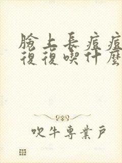 脸上长痘痘反反复复吃什么药