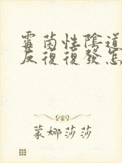 霉菌性阴道发炎反复复发怎么办