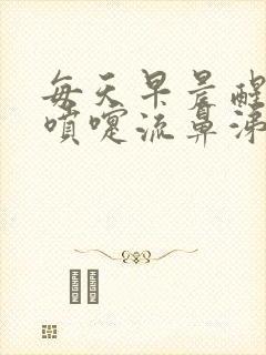 每天早晨醒来打喷嚏流鼻涕中午就好了