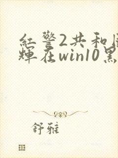 红警2共和国之辉在win10黑屏