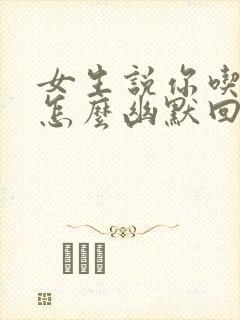 女生说你吃了吗怎么幽默回复