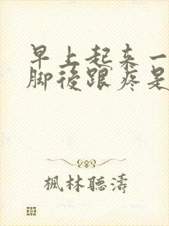 早上起来一下床脚后跟疼是什么原因