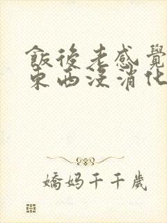 饭后老感觉胃里东西没消化堵得慌是怎么回事