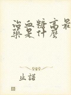 治血糖高最好的药是什么