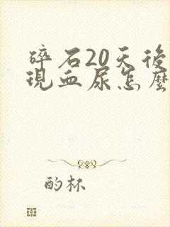 碎石20天后出现血尿怎么回事