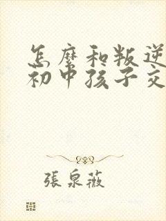 怎么和叛逆期的初中孩子交流沟通封面