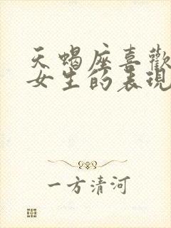 天蝎座喜欢一个女生的表现