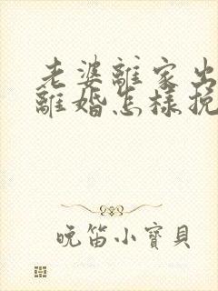 老婆离家出走闹离婚怎样挽回