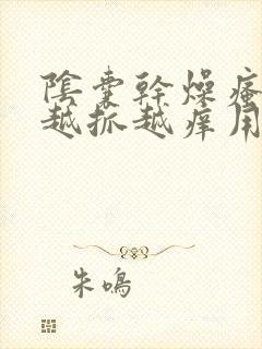 阴囊干燥瘙痒 越抓越痒用什么药膏