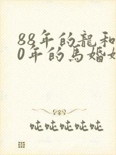 88年的龙和90年的马婚姻相配吗