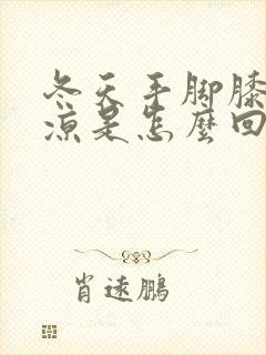 冬天手脚膝盖冰凉是怎么回事