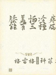 膝盖怕冷疼痛可能有三种病症