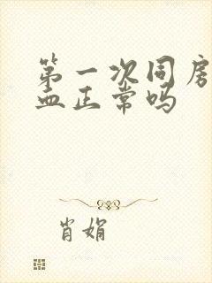 第一次同房后出血正常吗