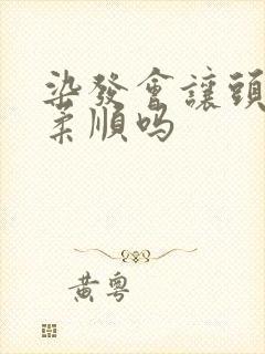 染发会让头发变柔顺吗