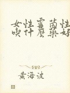 女性霉菌性阴炎吃什么药好得快