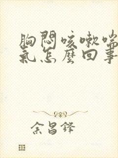 胸闷咳嗽喘不上气怎么回事